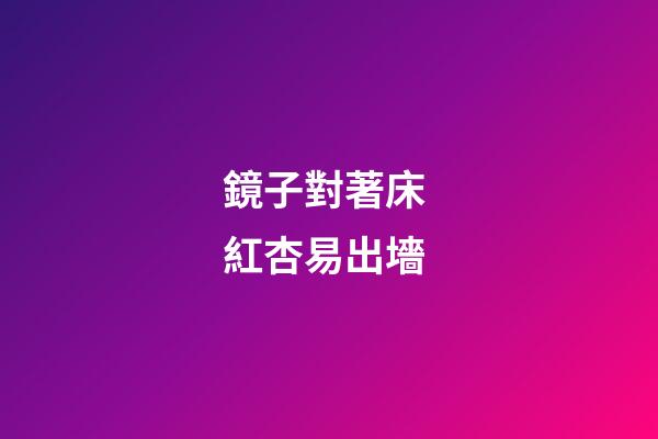 鏡子對著床 紅杏易出墻